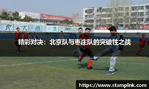 精彩对决：北京队与枣庄队的突破性之战