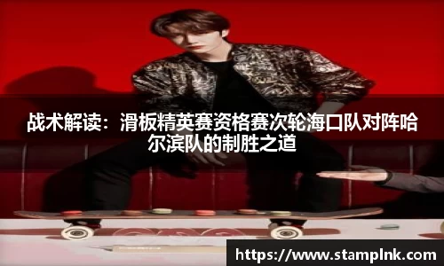 战术解读：滑板精英赛资格赛次轮海口队对阵哈尔滨队的制胜之道