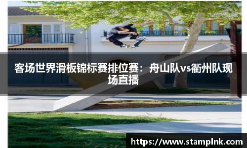 客场世界滑板锦标赛排位赛：舟山队vs衢州队现场直播
