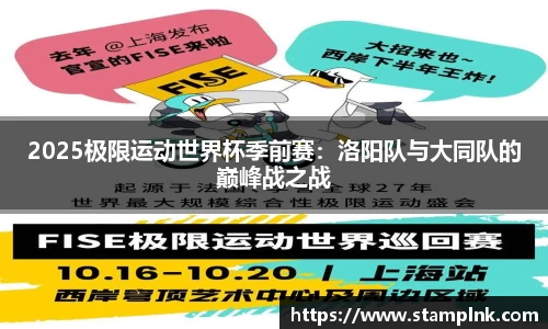 2025极限运动世界杯季前赛：洛阳队与大同队的巅峰战之战