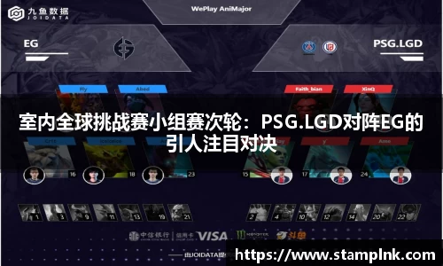室内全球挑战赛小组赛次轮：PSG.LGD对阵EG的引人注目对决