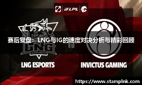 赛后复盘：LNG与IG的速度对决分析与精彩回顾