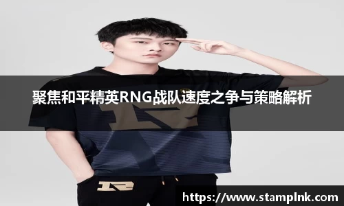 聚焦和平精英RNG战队速度之争与策略解析