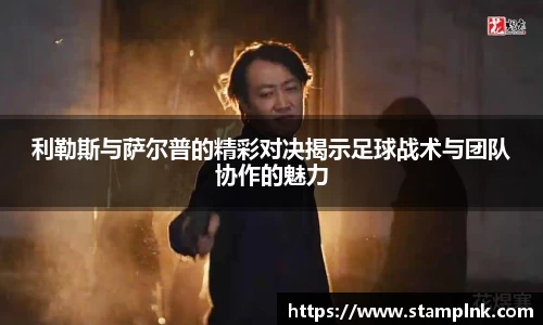 利勒斯与萨尔普的精彩对决揭示足球战术与团队协作的魅力