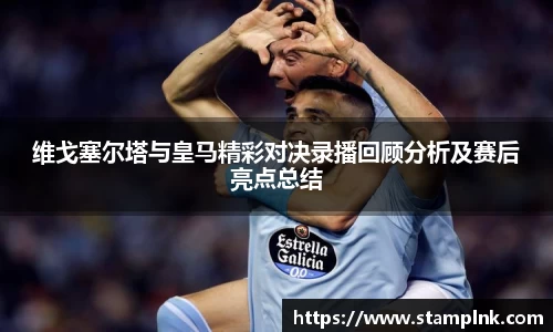 维戈塞尔塔与皇马精彩对决录播回顾分析及赛后亮点总结