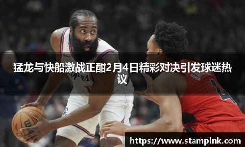 猛龙与快船激战正酣2月4日精彩对决引发球迷热议